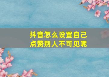 抖音怎么设置自己点赞别人不可见呢