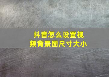 抖音怎么设置视频背景图尺寸大小