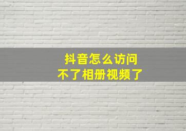 抖音怎么访问不了相册视频了