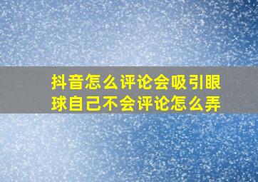 抖音怎么评论会吸引眼球自己不会评论怎么弄