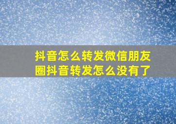 抖音怎么转发微信朋友圈抖音转发怎么没有了