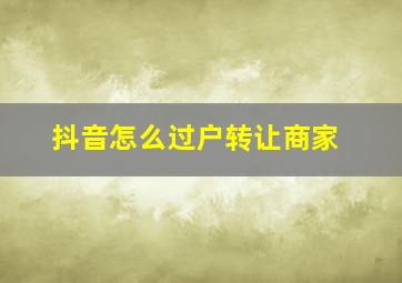 抖音怎么过户转让商家