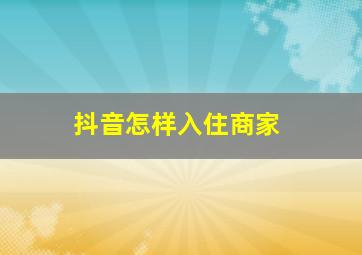 抖音怎样入住商家