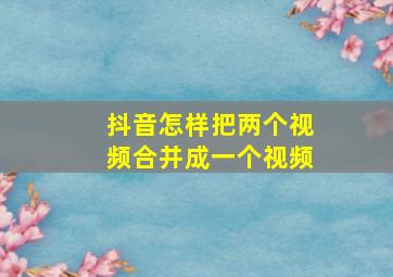 抖音怎样把两个视频合并成一个视频