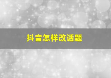 抖音怎样改话题