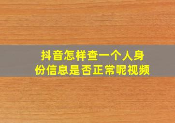 抖音怎样查一个人身份信息是否正常呢视频