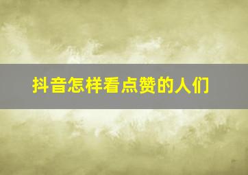 抖音怎样看点赞的人们