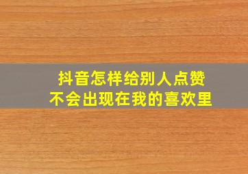 抖音怎样给别人点赞不会出现在我的喜欢里