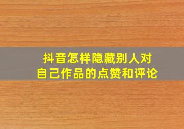 抖音怎样隐藏别人对自己作品的点赞和评论