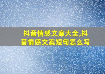 抖音情感文案大全,抖音情感文案短句怎么写