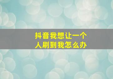 抖音我想让一个人刷到我怎么办