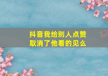 抖音我给别人点赞取消了他看的见么