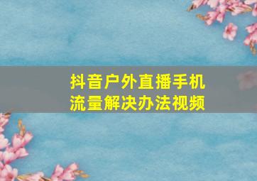 抖音户外直播手机流量解决办法视频