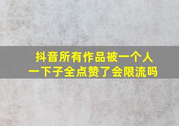 抖音所有作品被一个人一下子全点赞了会限流吗