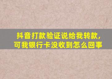 抖音打款验证说给我转款,可我银行卡没收到怎么回事