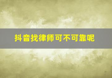 抖音找律师可不可靠呢