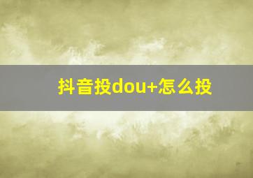 抖音投dou+怎么投