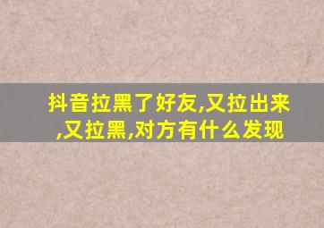 抖音拉黑了好友,又拉出来,又拉黑,对方有什么发现