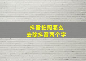 抖音拍照怎么去除抖音两个字