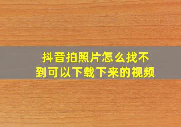 抖音拍照片怎么找不到可以下载下来的视频