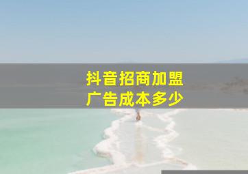 抖音招商加盟广告成本多少