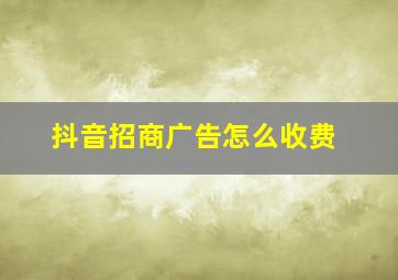 抖音招商广告怎么收费