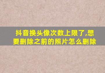 抖音换头像次数上限了,想要删除之前的照片怎么删除