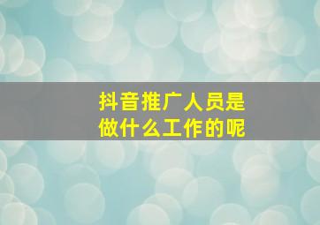 抖音推广人员是做什么工作的呢