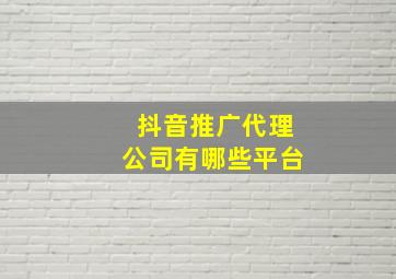 抖音推广代理公司有哪些平台