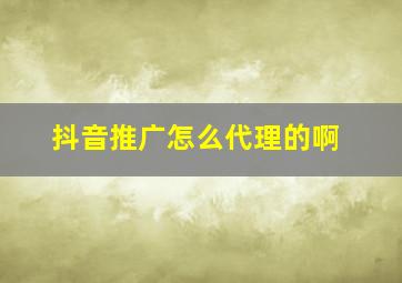 抖音推广怎么代理的啊