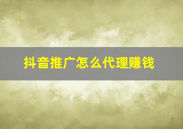 抖音推广怎么代理赚钱