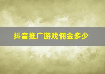 抖音推广游戏佣金多少