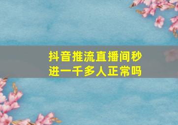 抖音推流直播间秒进一千多人正常吗