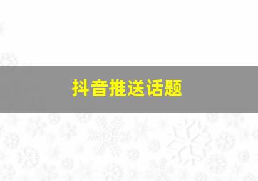 抖音推送话题