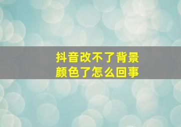 抖音改不了背景颜色了怎么回事