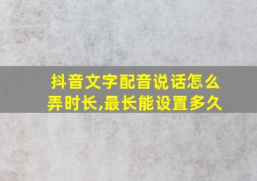 抖音文字配音说话怎么弄时长,最长能设置多久