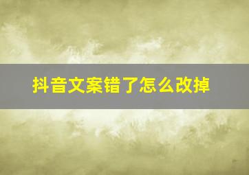 抖音文案错了怎么改掉