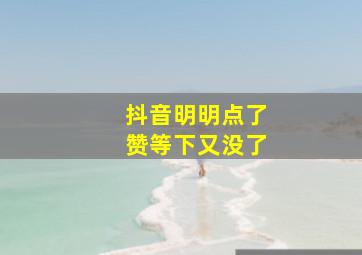 抖音明明点了赞等下又没了