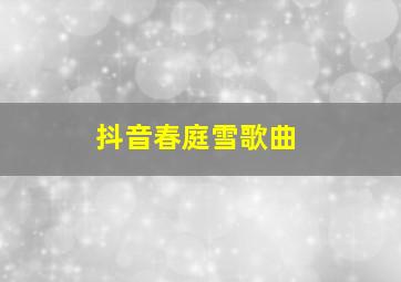 抖音春庭雪歌曲