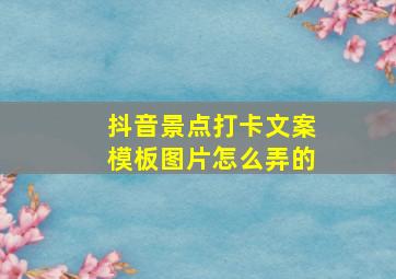 抖音景点打卡文案模板图片怎么弄的