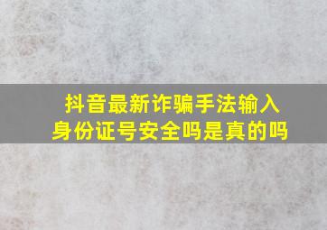 抖音最新诈骗手法输入身份证号安全吗是真的吗