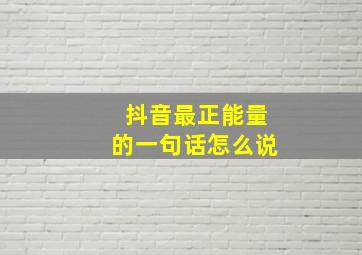 抖音最正能量的一句话怎么说