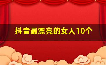 抖音最漂亮的女人10个