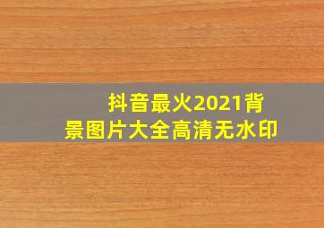 抖音最火2021背景图片大全高清无水印