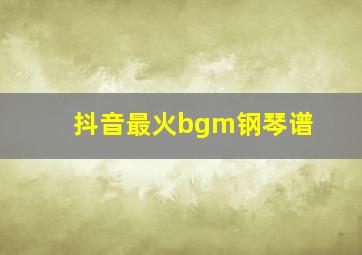 抖音最火bgm钢琴谱