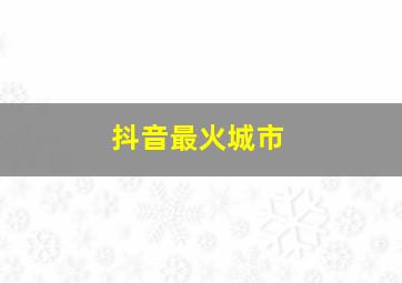 抖音最火城市