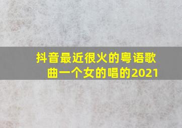 抖音最近很火的粤语歌曲一个女的唱的2021