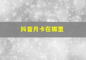 抖音月卡在哪里