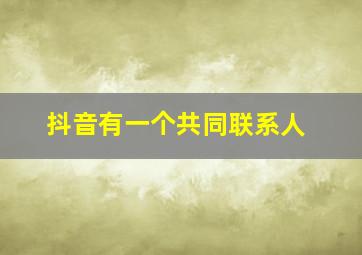 抖音有一个共同联系人