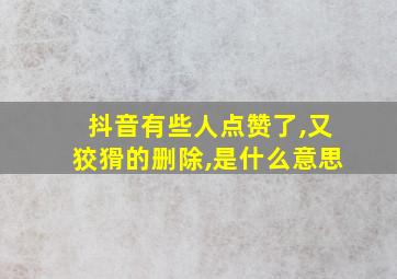 抖音有些人点赞了,又狡猾的删除,是什么意思